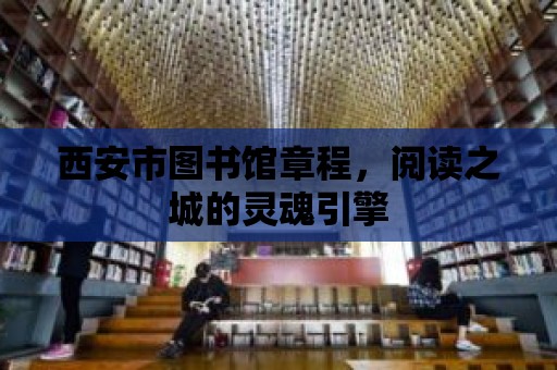 西安市圖書館章程，閱讀之城的靈魂引擎