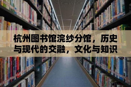 杭州圖書館浣紗分館，歷史與現代的交融，文化與知識的殿堂