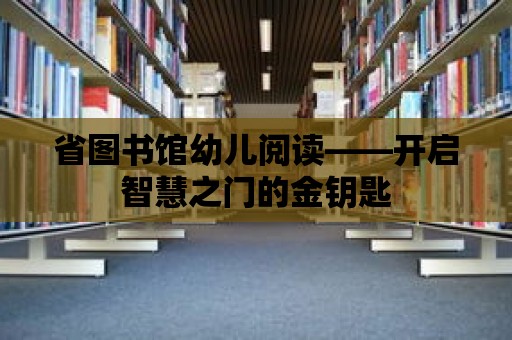 省圖書館幼兒閱讀——開啟智慧之門的金鑰匙