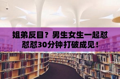 姐弟反目？男生女生一起懟懟懟30分鐘打破成見！