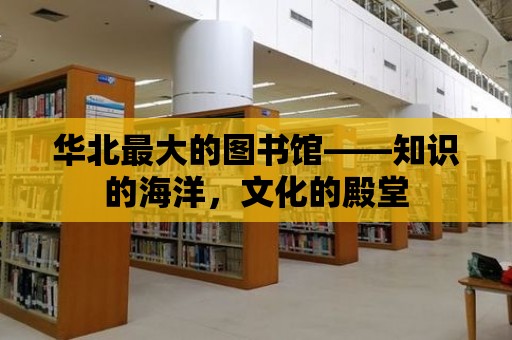 華北最大的圖書館——知識的海洋，文化的殿堂