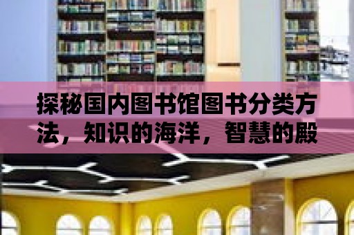 探秘國(guó)內(nèi)圖書館圖書分類方法，知識(shí)的海洋，智慧的殿堂