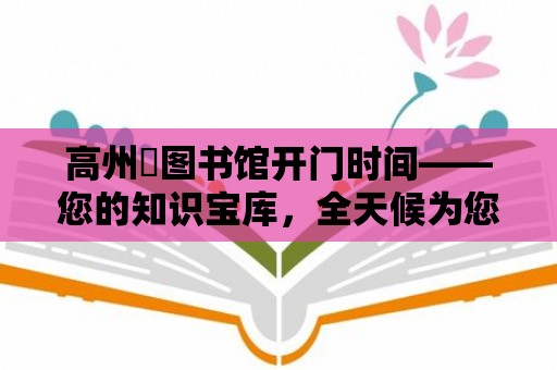 高州巿圖書館開門時間——您的知識寶庫，全天候為您服務