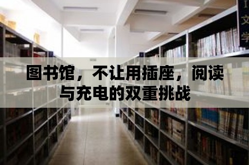 圖書館，不讓用插座，閱讀與充電的雙重挑戰