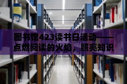 圖書館423讀書日活動——點(diǎn)燃閱讀的火焰，照亮知識的海洋