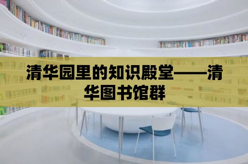 清華園里的知識殿堂——清華圖書館群