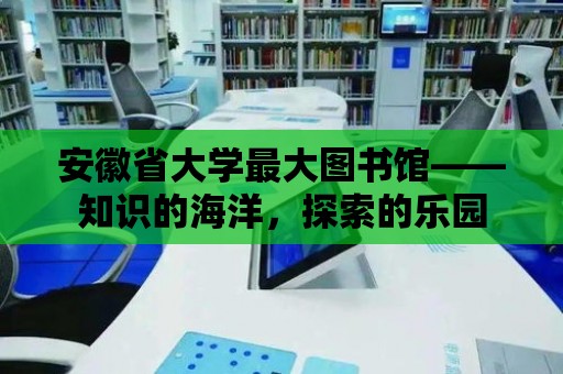 安徽省大學最大圖書館——知識的海洋，探索的樂園