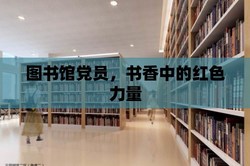 圖書館黨員，書香中的紅色力量