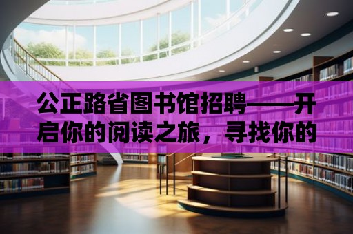 公正路省圖書館招聘——開啟你的閱讀之旅，尋找你的知識寶藏