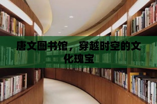 唐文圖書館，穿越時(shí)空的文化瑰寶