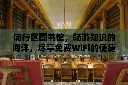 閔行區圖書館，暢游知識的海洋，盡享免費WiFi的便捷