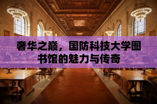 奢華之巔，國防科技大學圖書館的魅力與傳奇