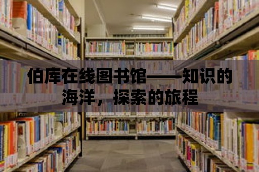 伯庫在線圖書館——知識(shí)的海洋，探索的旅程