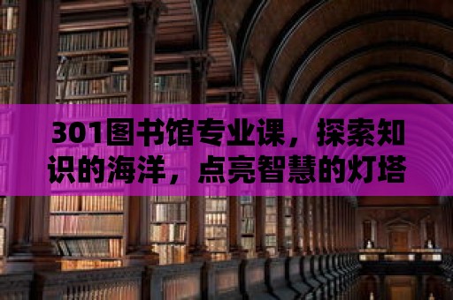 301圖書館專業課，探索知識的海洋，點亮智慧的燈塔