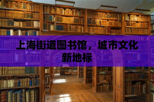 上海街道圖書館，城市文化新地標