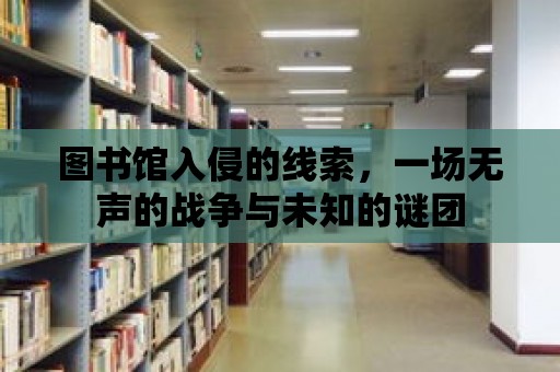 圖書館入侵的線索，一場無聲的戰(zhàn)爭與未知的謎團