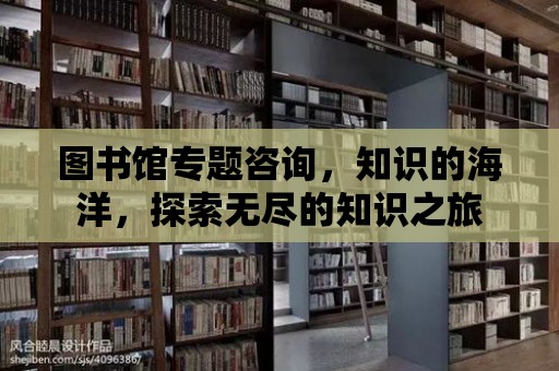 圖書館專題咨詢，知識的海洋，探索無盡的知識之旅