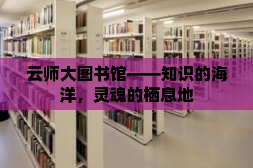 云師大圖書館——知識的海洋，靈魂的棲息地