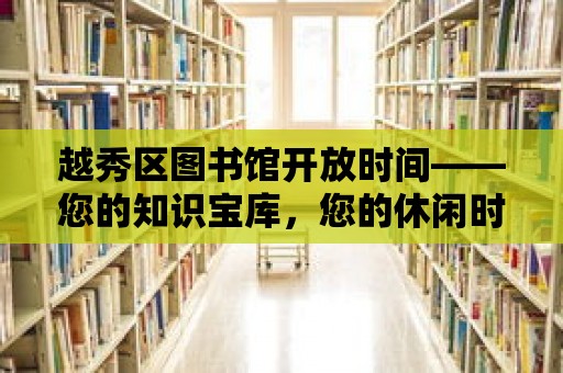 越秀區圖書館開放時間——您的知識寶庫，您的休閑時光