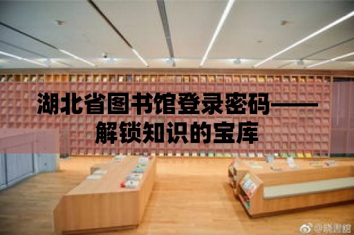 湖北省圖書館登錄密碼——解鎖知識的寶庫