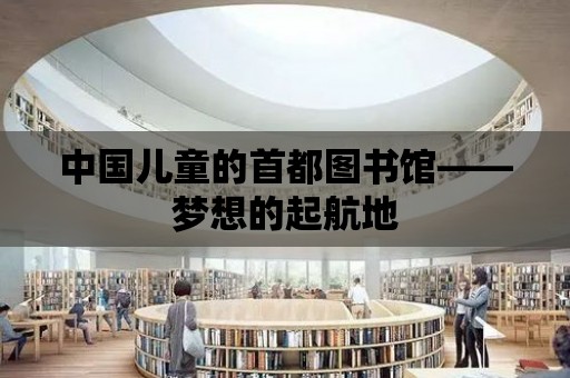 中國兒童的首都圖書館——夢想的起航地