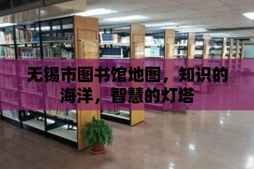 無錫市圖書館地圖，知識的海洋，智慧的燈塔