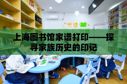 上海圖書館家譜打印——探尋家族歷史的印記