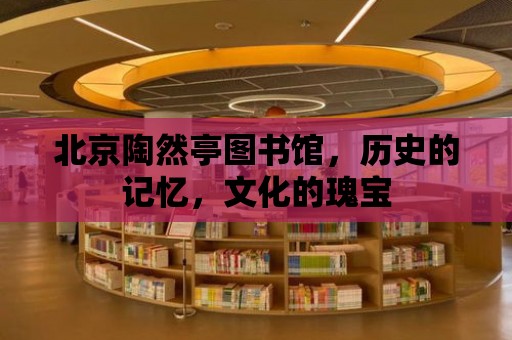 北京陶然亭圖書館，歷史的記憶，文化的瑰寶