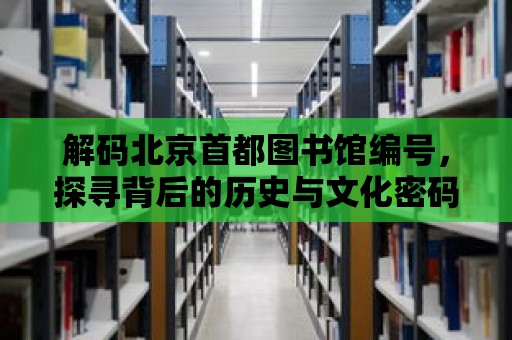 解碼北京首都圖書館編號，探尋背后的歷史與文化密碼