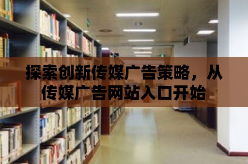 探索創新傳媒廣告策略，從傳媒廣告網站入口開始