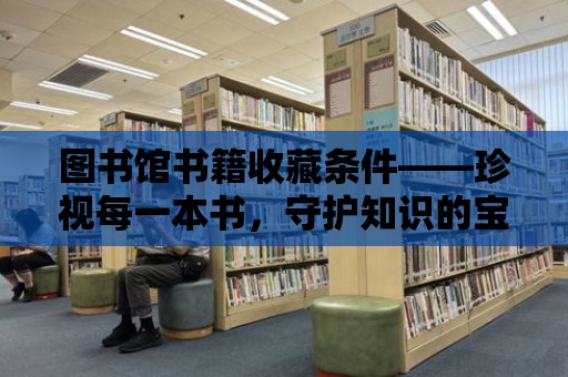 圖書館書籍收藏條件——珍視每一本書，守護知識的寶庫