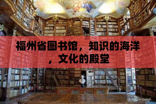 福州省圖書館，知識的海洋，文化的殿堂