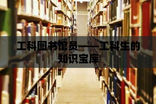 工科圖書館員——工科生的知識寶庫