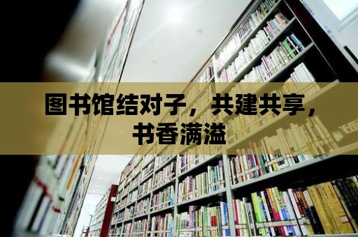 圖書館結對子，共建共享，書香滿溢