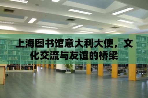 上海圖書館意大利大使，文化交流與友誼的橋梁