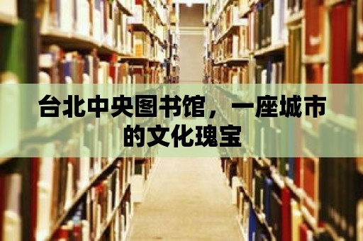 臺北中央圖書館，一座城市的文化瑰寶