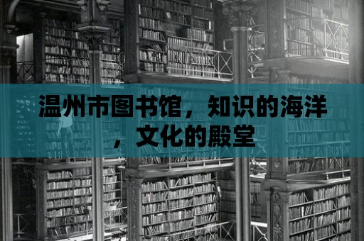 溫州市圖書館，知識的海洋，文化的殿堂