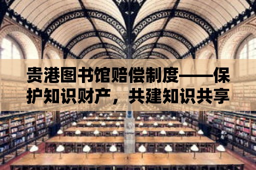 貴港圖書館賠償制度——保護知識財產，共建知識共享空間