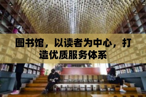 圖書館，以讀者為中心，打造優質服務體系