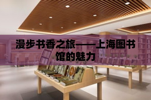 漫步書香之旅——上海圖書館的魅力