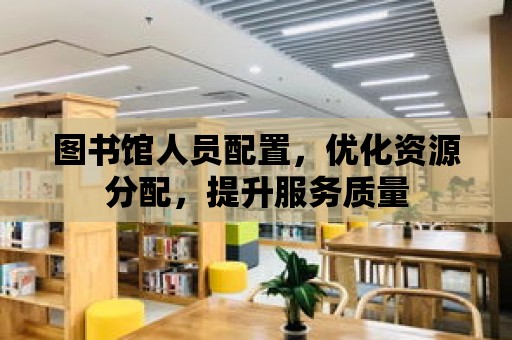 圖書館人員配置，優化資源分配，提升服務質量