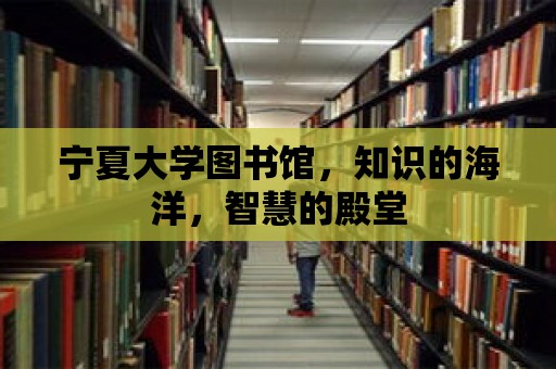 寧夏大學圖書館，知識的海洋，智慧的殿堂