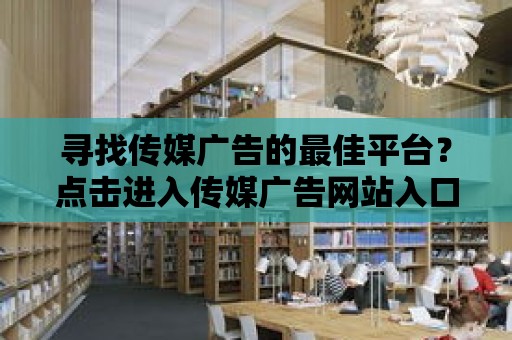 尋找傳媒廣告的最佳平臺？點擊進入傳媒廣告網站入口