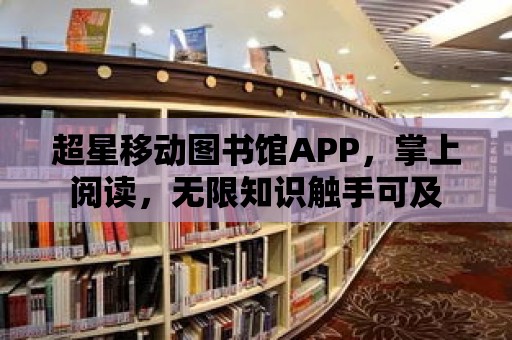 超星移動圖書館APP，掌上閱讀，無限知識觸手可及