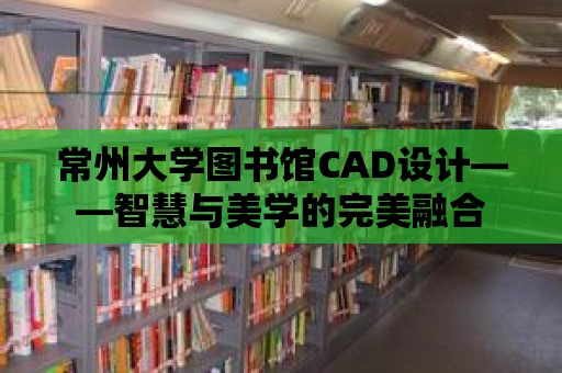 常州大學圖書館CAD設計——智慧與美學的完美融合