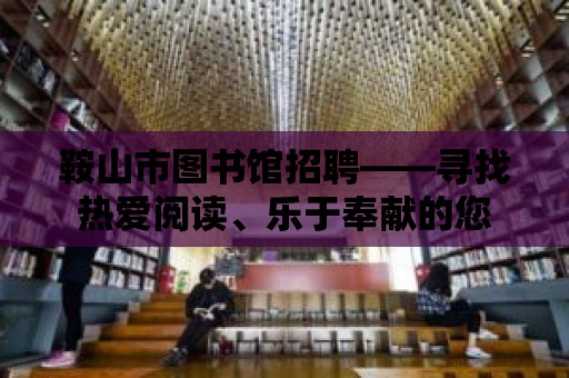 鞍山市圖書館招聘——尋找熱愛閱讀、樂于奉獻的您