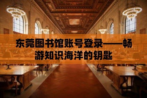 東莞圖書館賬號登錄——暢游知識海洋的鑰匙