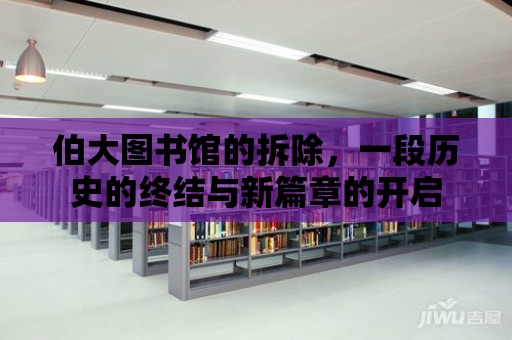 伯大圖書館的拆除，一段歷史的終結與新篇章的開啟