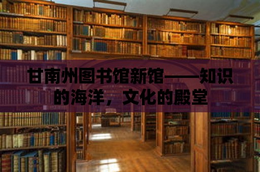 甘南州圖書館新館——知識的海洋，文化的殿堂