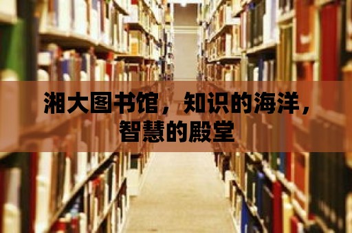 湘大圖書館，知識的海洋，智慧的殿堂